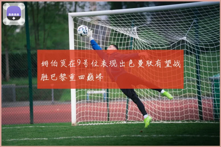 姆伯莫在9号位表现出色曼联有望战胜巴黎重回巅峰