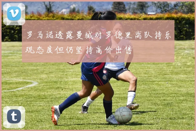 罗马诺透露曼城对罗德里离队持乐观态度但仍坚持高价出售