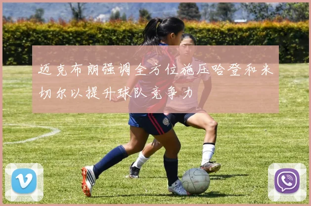 迈克布朗强调全方位施压哈登和米切尔以提升球队竞争力