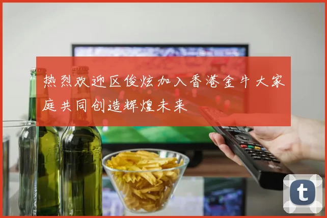 热烈欢迎区俊炫加入香港金牛大家庭共同创造辉煌未来