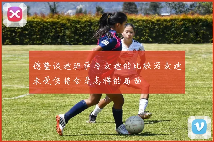 德隆谈迪班萨与麦迪的比较若麦迪未受伤将会是怎样的局面