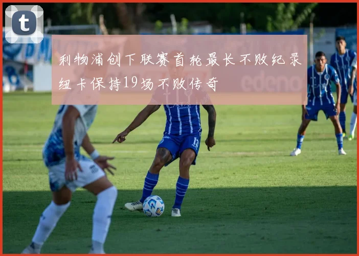 利物浦创下联赛首轮最长不败纪录纽卡保持19场不败传奇