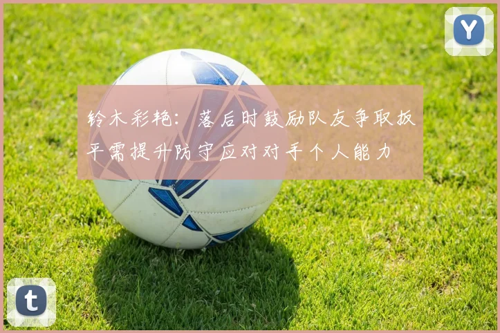 铃木彩艳：落后时鼓励队友争取扳平需提升防守应对对手个人能力