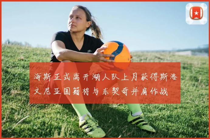 海斯正式离开湖人队上月获得斯洛文尼亚国籍将与东契奇并肩作战
