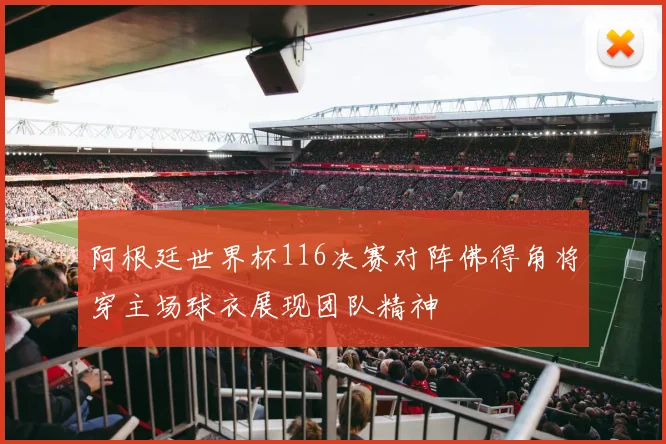 阿根廷世界杯116决赛对阵佛得角将穿主场球衣展现团队精神