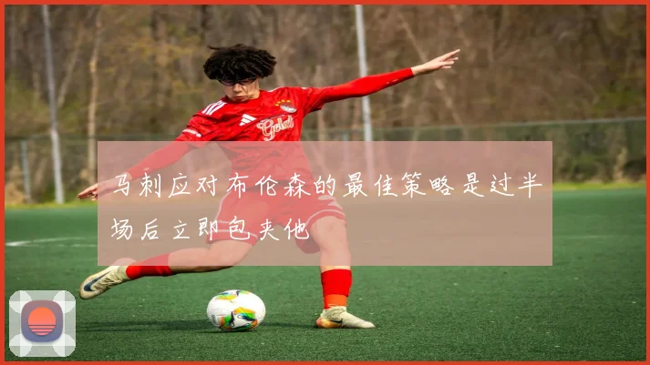 马刺应对布伦森的最佳策略是过半场后立即包夹他