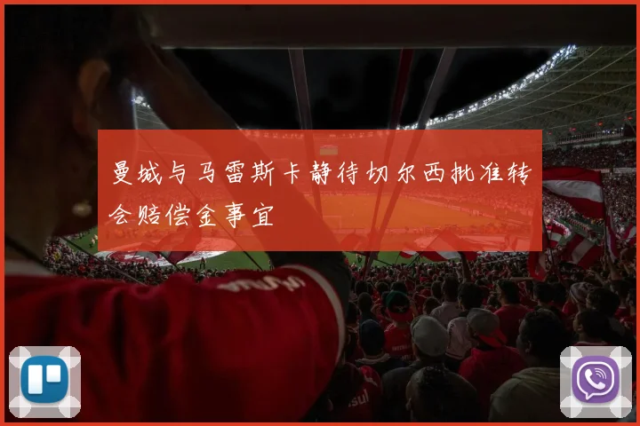 曼城与马雷斯卡静待切尔西批准转会赔偿金事宜