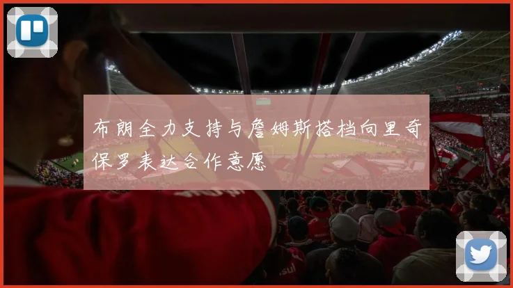 布朗全力支持与詹姆斯搭档向里奇保罗表达合作意愿