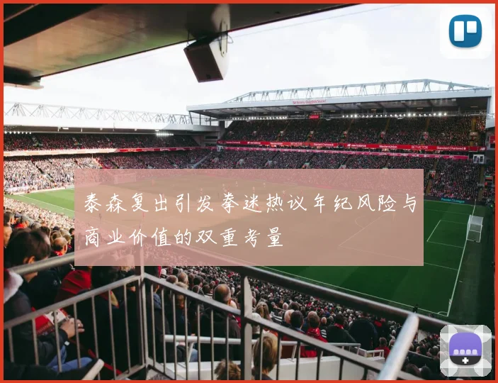 泰森复出引发拳迷热议年纪风险与商业价值的双重考量