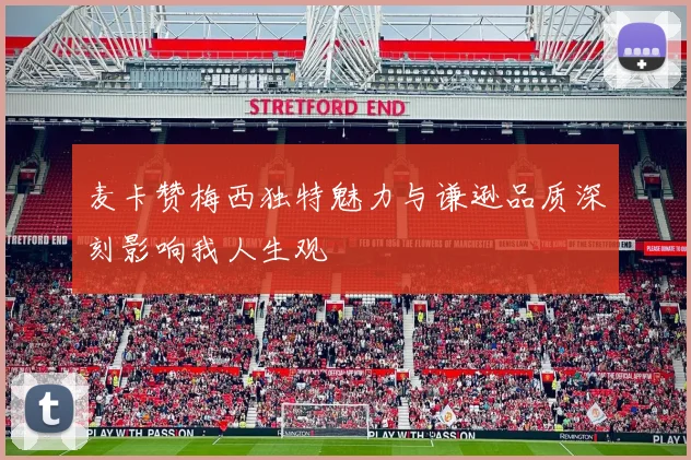 麦卡赞梅西独特魅力与谦逊品质深刻影响我人生观