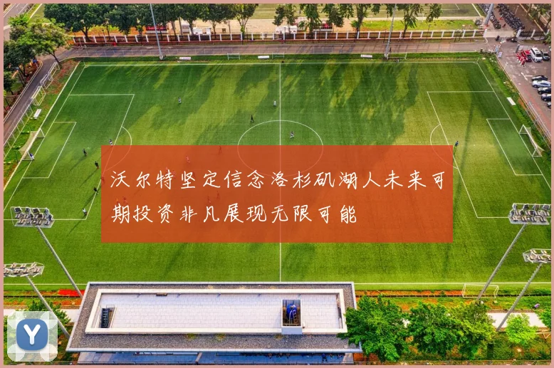 沃尔特坚定信念洛杉矶湖人未来可期投资非凡展现无限可能